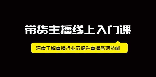 带货主播线上入门课，深度了解直播行业及提升直播各项技能