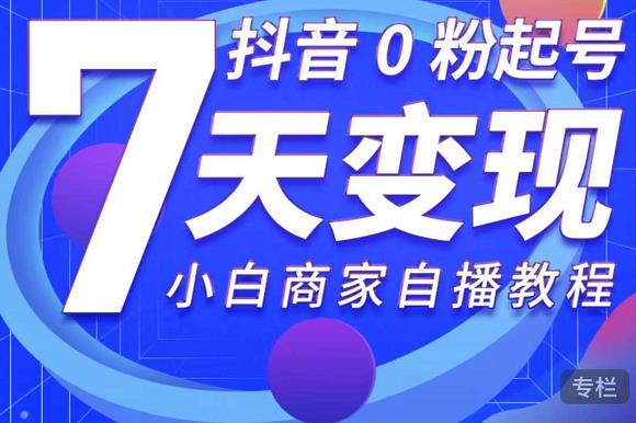 抖音0粉起号7天变现，无需专业的团队，小白商家从0到1自播教程