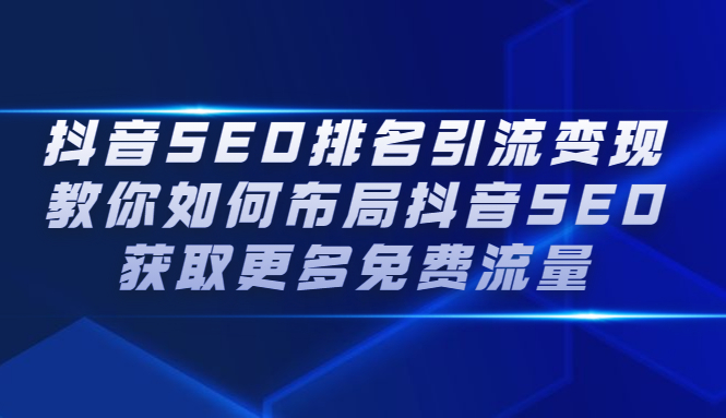 抖音SEO排名引流变现，教你如何布局抖音SEO获取更多免费流量