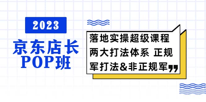 2023京东店长·POP班 落地实操超级课程 两大打法体系 正规军