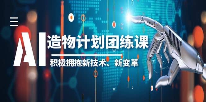 2023AI·造物·计划团练课第一期，积极拥抱新技术、新变革