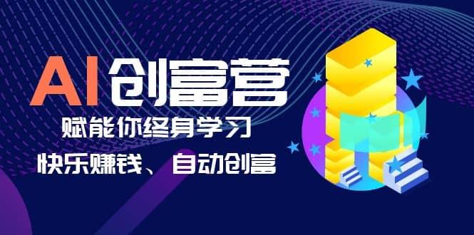 AI学习创富营-AI时代，赋能你终身学习、快乐赚钱、自动创富