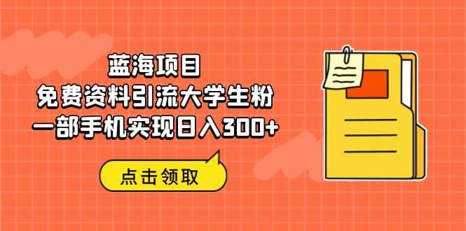 蓝海项目，免费资料引流大学生粉一部手机实现日入300