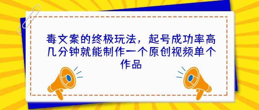 毒文案的终极玩法，起号成功率高几分钟就能制作一个原创视频单个作品