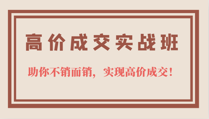 高价成交实战班，助你不销而销，实现高价成交，让客户追着付款的心法技法