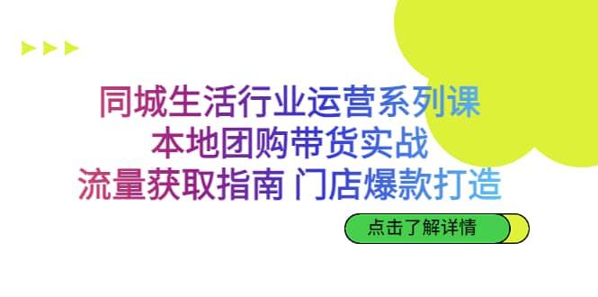 同城生活行业运营系列课：本地团购带货实战，流量获取指南 门店爆款打造