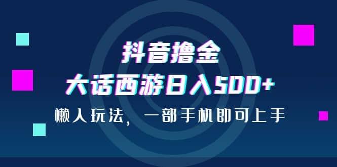 抖音撸金，大话西游日入500 ，懒人玩法，一部手机即可上手