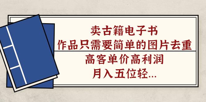 卖古籍电子书，作品只需要简单的图片去重，高客单价高利润，月入五位轻轻松松