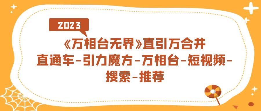 《万相台-无界》直引万合并，直通车-引力魔方-万相台-短视频-搜索-推荐