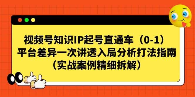 视频号知识IP起号直通车（0-1），平台差异一次讲透入局分析打法指南（实战案例精细拆解）