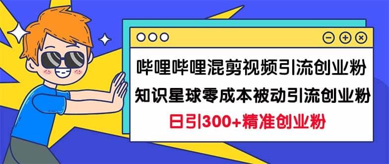 哔哩哔哩混剪视频引流创业粉日引300 知识星球零成本被动引流创业粉一天300