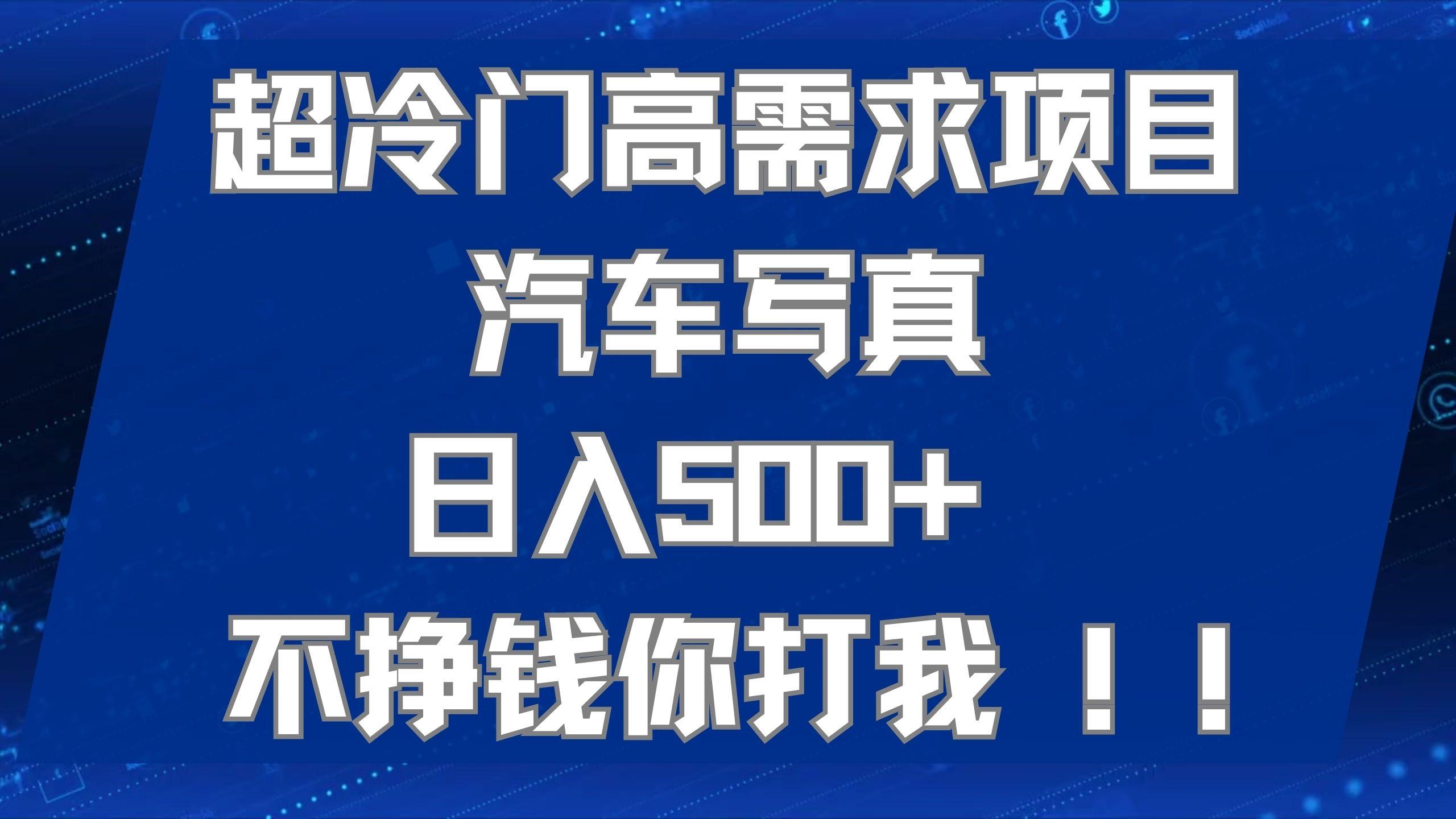 超冷门高需求项目汽车写真 日入500  不挣钱你打我!极力推荐！！