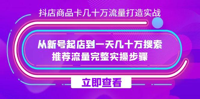 抖店-商品卡几十万流量打造实战，从新号起店到一天几十万搜索、推荐流量