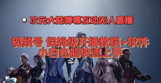 视频号次元大陆弹幕互动无人直播，视频号保姆级开播教程 软件，小白也能