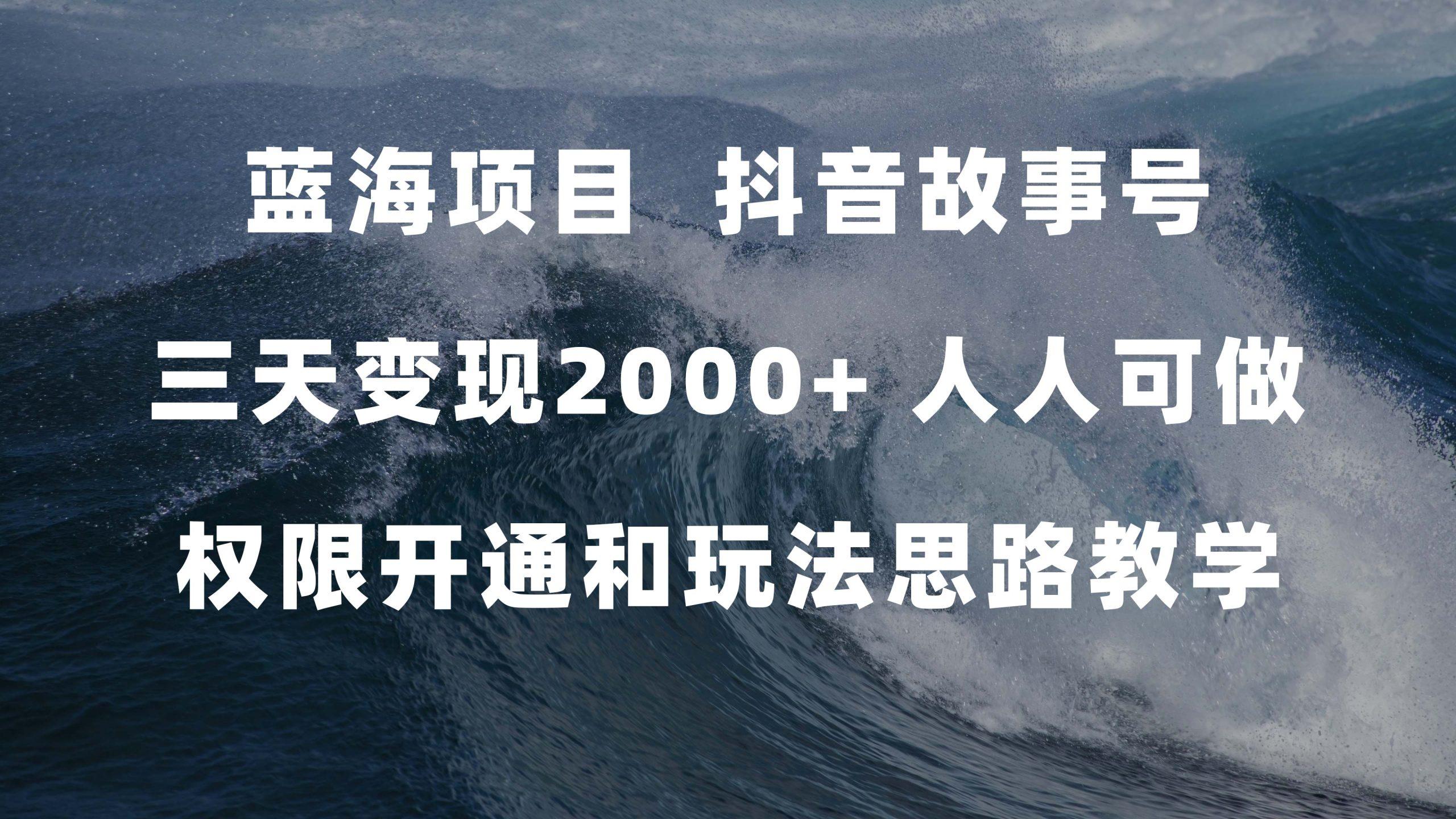 蓝海项目，抖音故事号 3天变现2000 人人可做 (权限开通 玩法教学 238G素材)