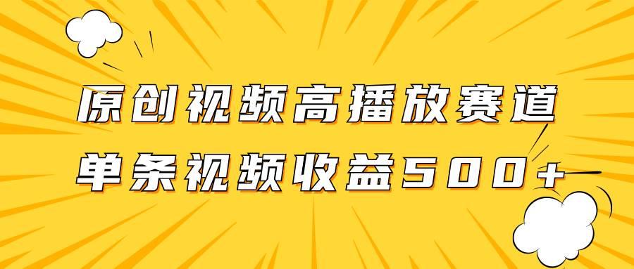 原创视频高播放赛道掘金项目玩法，播放量越高收益越高，单条视频收益500