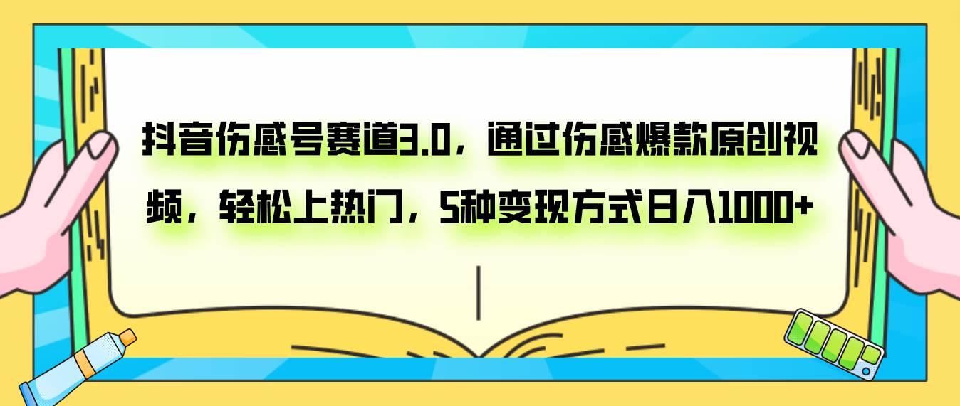 抖音伤感号赛道3.0，通过伤感爆款原创视频，轻松上热门，5种变现日入1000