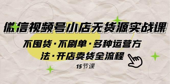 微信视频号小店无货源实战 不囤货·不刷单·多种运营方法·开店卖货全流程