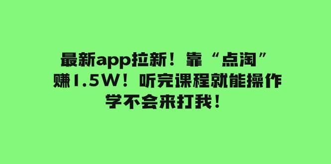 最新app拉新！靠“点淘”赚1.5W！听完课程就能操作！学不会来打我！