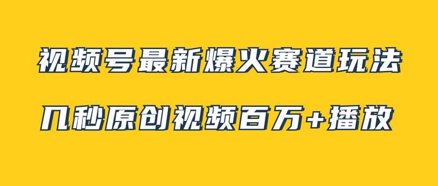 视频号最新爆火赛道玩法，几秒视频可达百万播放，小白即可操作（附素材）