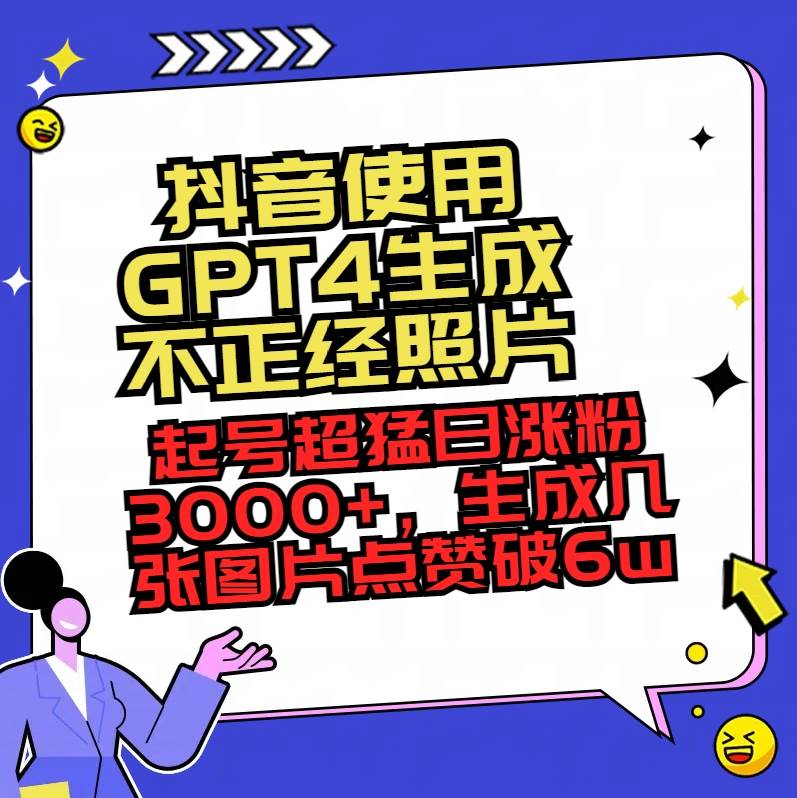 抖音使用GPT4生成不正经照片，起号超猛日涨粉3000 ，生成几张图片点赞破6w